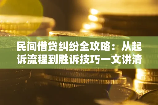 济南民间借贷纠纷全攻略：从起诉流程到胜诉技巧一文讲清