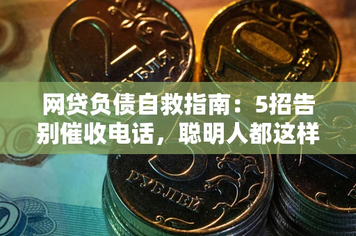 济南网贷负债自救指南：5招告别催收电话，聪明人都这样做