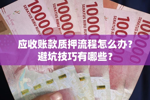 济南应收账款质押流程怎么办？避坑技巧有哪些？