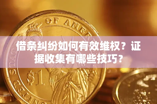 济南借条纠纷如何有效维权？证据收集有哪些技巧？