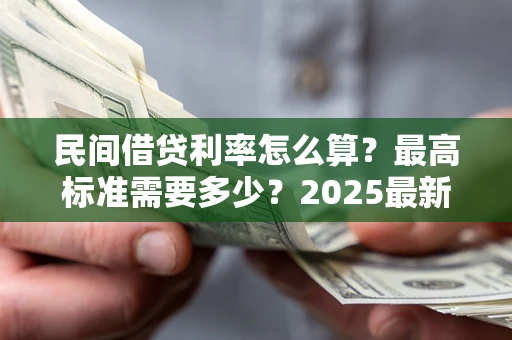 济南民间借贷利率怎么算？最高标准需要多少？2025最新避坑指南