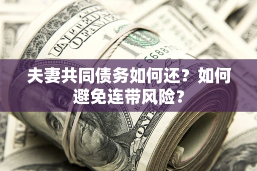 济南夫妻共同债务如何还？如何避免连带风险？