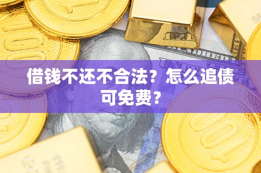 济南借钱不还不合法？怎么追债可免费？