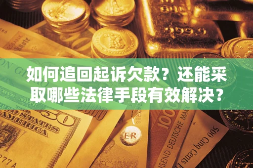 济南如何追回起诉欠款？还能采取哪些法律手段有效解决？
