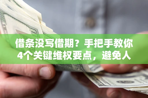 济南借条没写借期？手把手教你4个关键维权要点，避免人财两空