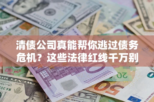 济南清债公司真能帮你逃过债务危机？这些法律红线千万别踩