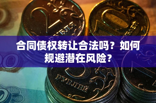 济南合同债权转让合法吗?如何规避潜在风险? 济南合同债权转让合法吗?如何规避潜在风险?