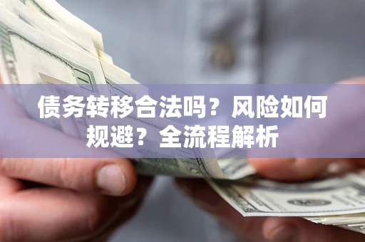 济南债务转移合法吗？风险如何规避？全流程解析