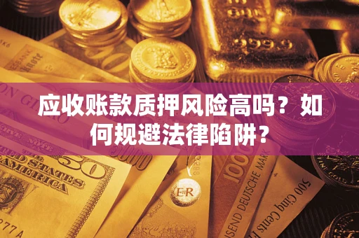 济南应收账款质押风险高吗？如何规避法律陷阱？