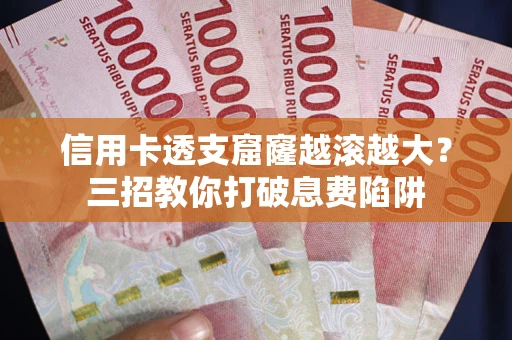 济南信用卡透支窟窿越滚越大？三招教你打破息费陷阱