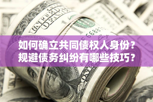 济南如何确立共同债权人身份？规避债务纠纷有哪些技巧？