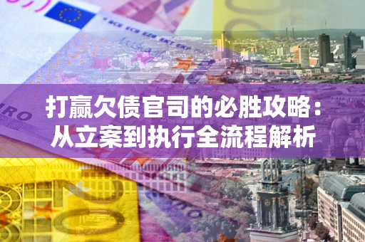 济南打赢欠债官司的必胜攻略：从立案到执行全流程解析