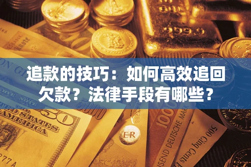 济南追款的技巧：如何高效追回欠款？法律手段有哪些？