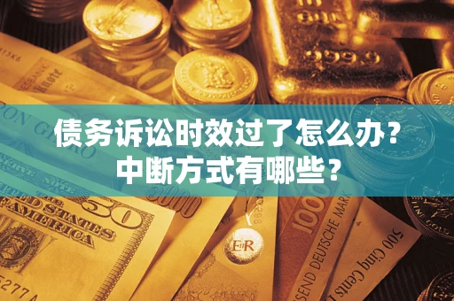 济南债务诉讼时效过了怎么办？中断方式有哪些？