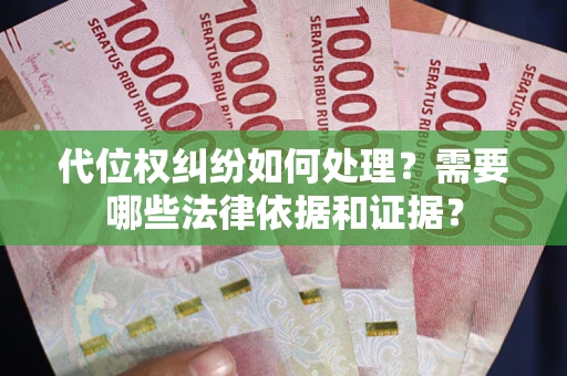 济南代位权纠纷如何处理？需要哪些法律依据和证据？