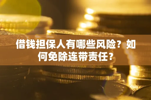 济南借钱担保人有哪些风险？如何免除连带责任？