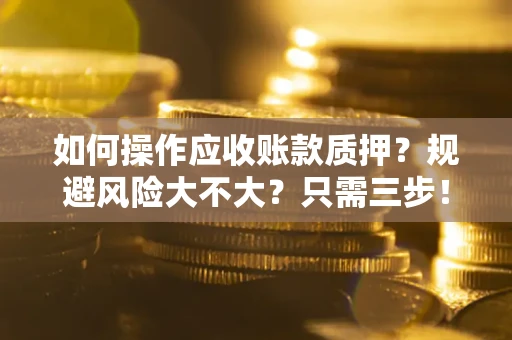 济南如何操作应收账款质押？规避风险大不大？只需三步！