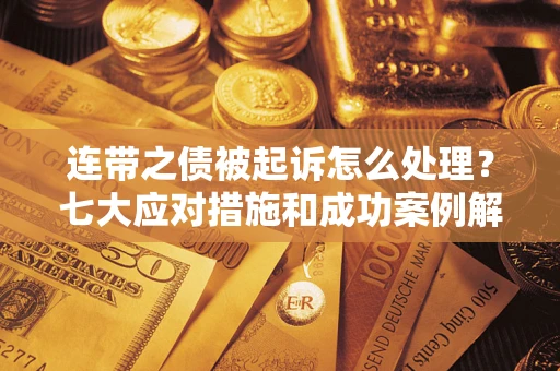 济南连带之债被起诉怎么处理？七大应对措施和成功案例解析