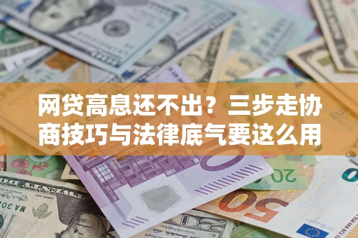 济南网贷高息还不出？三步走协商技巧与法律底气要这么用