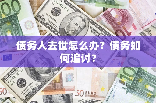 济南债务人去世怎么办？债务如何追讨？