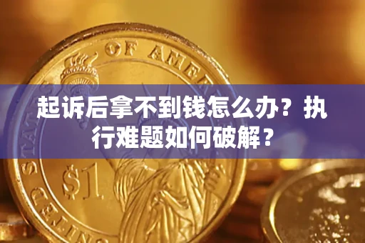 济南起诉后拿不到钱怎么办?执行难题如何破解? 济南起诉后拿不到钱怎么办?执行难题如何破解?