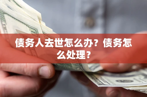 济南债务人去世怎么办？债务怎么处理？