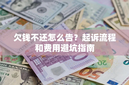 济南欠钱不还怎么告?起诉流程和费用避坑指南 济南欠钱不还怎么告?起诉流程和费用避坑指南