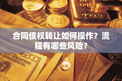 济南合同债权转让如何操作？流程有哪些风险？