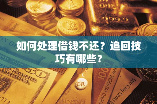 济南如何处理借钱不还？追回技巧有哪些？