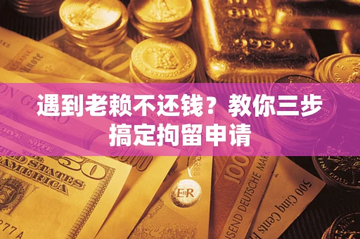 济南遇到老赖不还钱？教你三步搞定拘留申请