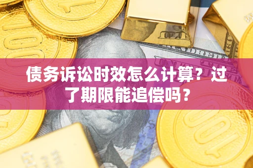 济南债务诉讼时效怎么计算？过了期限能追偿吗？