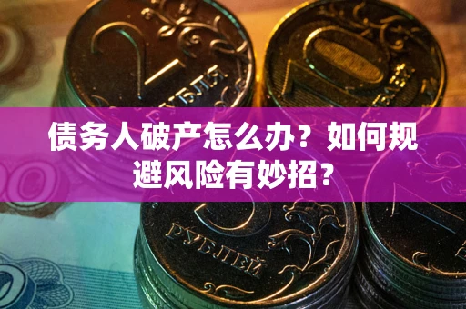 济南债务人破产怎么办？如何规避风险有妙招？