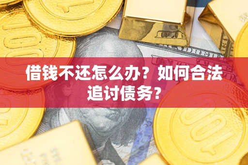 济南借钱不还怎么办？如何合法追讨债务？