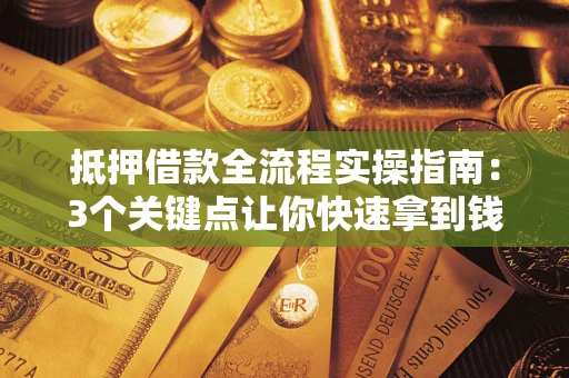 济南抵押借款全流程实操指南：3个关键点让你快速拿到钱