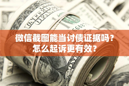 济南微信截图能当讨债证据吗？怎么起诉更有效？