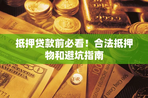 济南抵押贷款前必看！合法抵押物和避坑指南