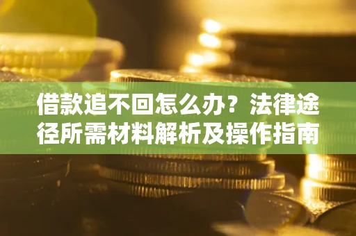 济南借款追不回怎么办?法律途径所需材料解析及操作指南 济南借款追不回怎么办?法律途径所需材料解析及操作指南