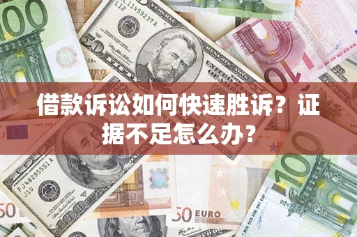 济南借款诉讼如何快速胜诉？证据不足怎么办？
