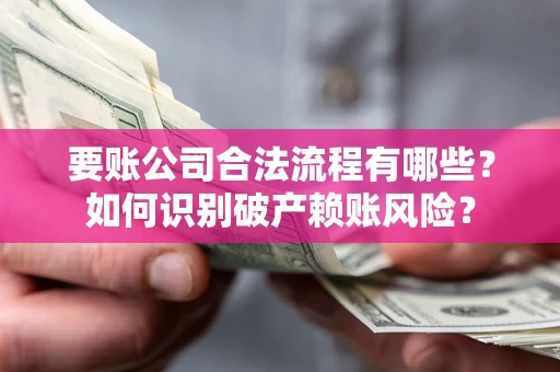 济南要账公司合法流程有哪些？如何识别破产赖账风险？