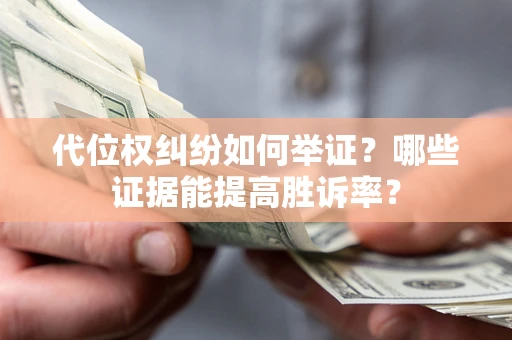 济南代位权纠纷如何举证？哪些证据能提高胜诉率？