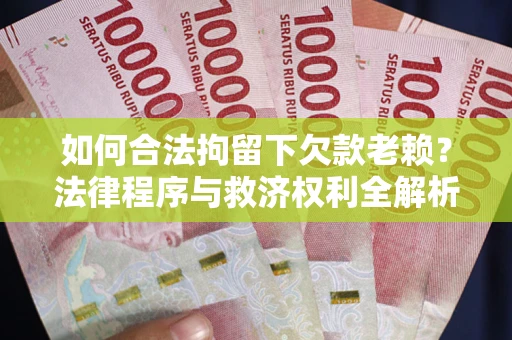 济南如何合法拘留下欠款老赖？法律程序与救济权利全解析