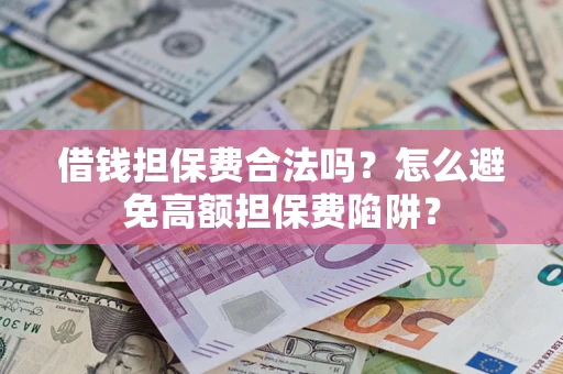 济南借钱担保费合法吗？怎么避免高额担保费陷阱？