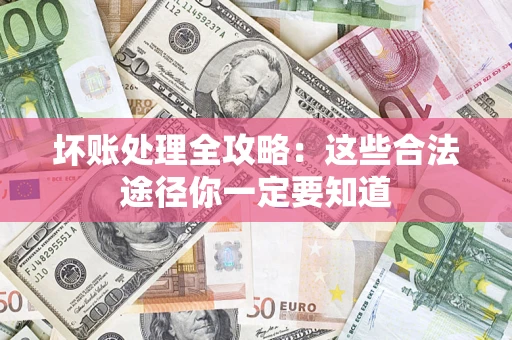 济南坏账处理全攻略：这些合法途径你一定要知道