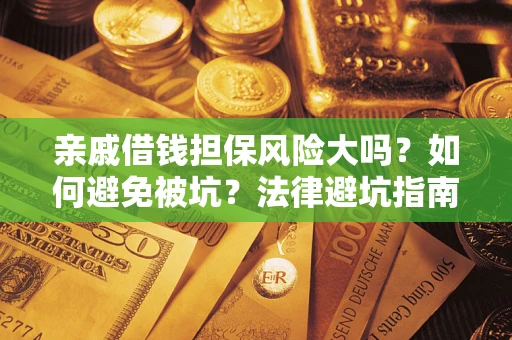 济南亲戚借钱担保风险大吗？如何避免被坑？法律避坑指南