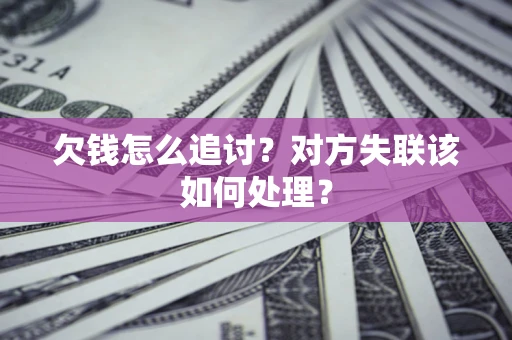 济南欠钱怎么追讨？对方失联该如何处理？
