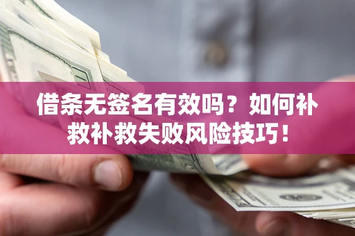 济南借条无签名有效吗？如何补救补救失败风险技巧！