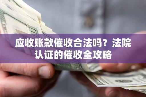 济南应收账款催收合法吗？法院认证的催收全攻略