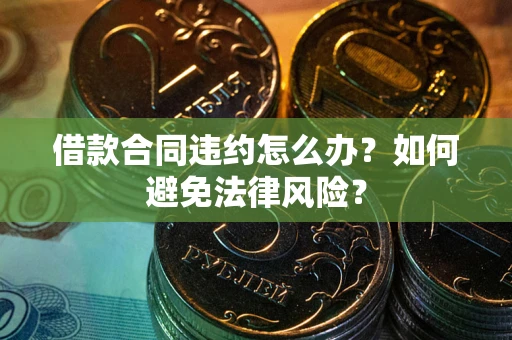 济南借款合同违约怎么办？如何避免法律风险？