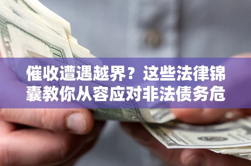济南催收遭遇越界？这些法律锦囊教你从容应对非法债务危机