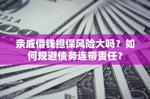 济南亲戚借钱担保风险大吗？如何规避债务连带责任？
